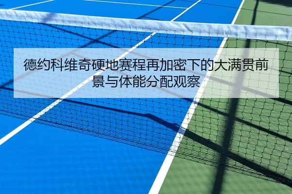 德约科维奇硬地赛程再加密下的大满贯前景与体能分配观察