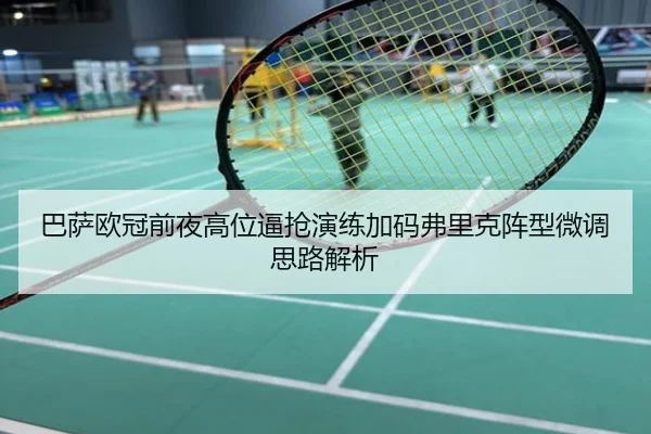 巴萨欧冠前夜高位逼抢演练加码弗里克阵型微调思路解析